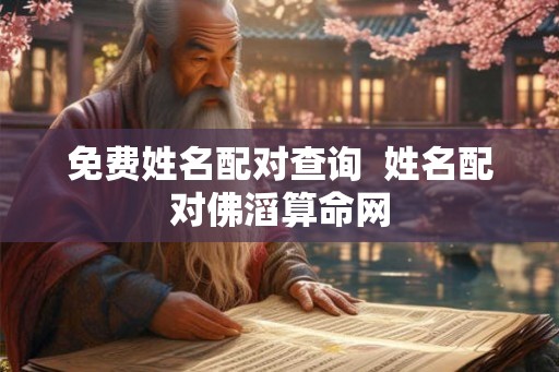 免费姓名配对查询  姓名配对佛滔算命网