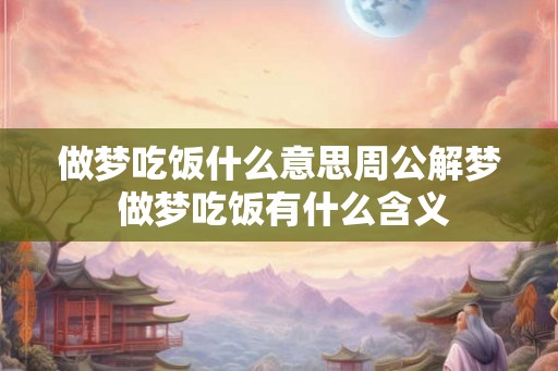 做梦吃饭什么意思周公解梦 做梦吃饭有什么含义