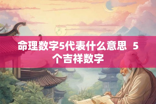 命理数字5代表什么意思 5个吉祥数字 命理数字5代表什么意思 5个吉祥数字