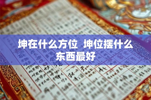 坤在什么方位  坤位摆什么东西最好