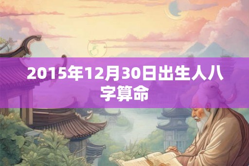 2015年12月30日出生人八字算命
