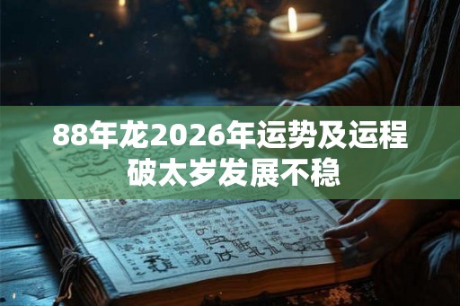 88年龙2026年运势及运程 破太岁发展不稳