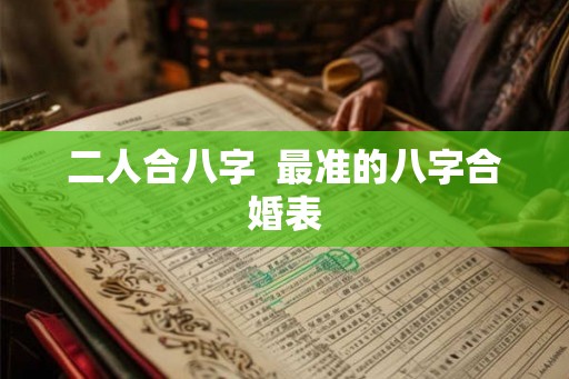 二人合八字  最准的八字合婚表