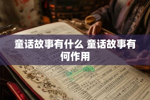 童话故事有什么 童话故事有何作用 童话故事有什么 童话故事有何作用