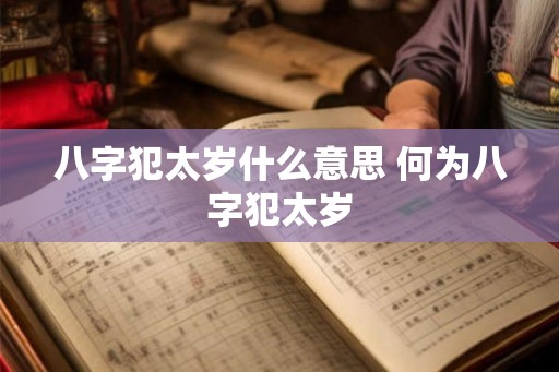八字犯太岁什么意思 何为八字犯太岁