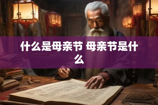 什么是母亲节 母亲节是什么 什么是母亲节 母亲节是什么