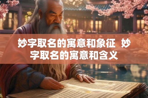 妙字取名的寓意和象征  妙字取名的寓意和含义
