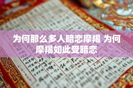 为何那么多人暗恋摩羯 为何摩羯如此受暗恋 为何那么多人暗恋摩羯 为何摩羯如此受暗恋