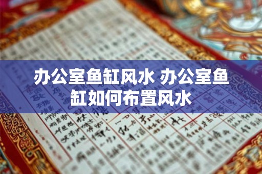 办公室鱼缸风水 办公室鱼缸如何布置风水