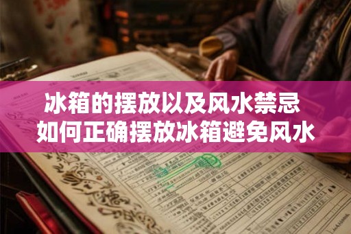冰箱的摆放以及风水禁忌 如何正确摆放冰箱避免风水禁忌 冰箱的摆放以及风水禁忌 如何正确摆放冰箱避免风水禁忌