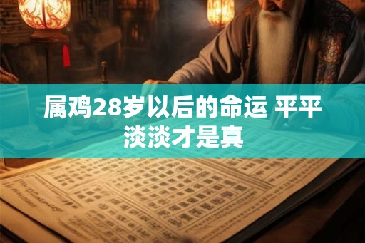 属鸡28岁以后的命运 平平淡淡才是真