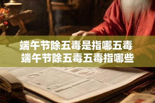 端午节除五毒是指哪五毒 端午节除五毒五毒指哪些
