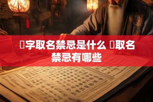 祎字取名禁忌是什么 祎取名禁忌有哪些