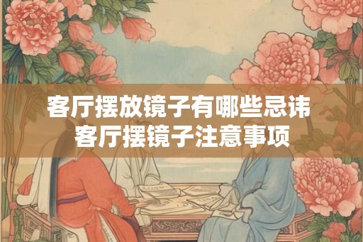 客厅摆放镜子有哪些忌讳 客厅摆镜子注意事项