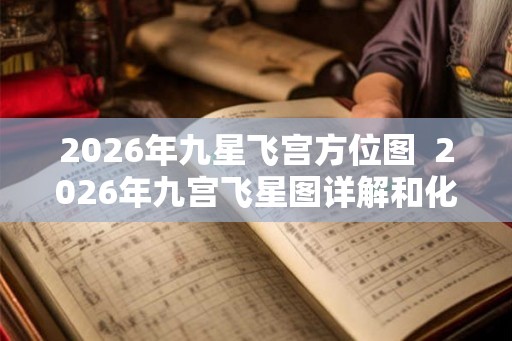 2026年九星飞宫方位图  2026年九宫飞星图详解和化解