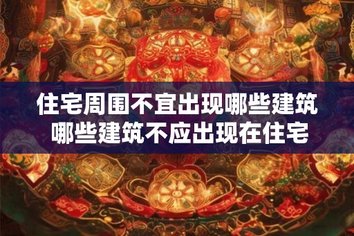 住宅周围不宜出现哪些建筑 哪些建筑不应出现在住宅周围