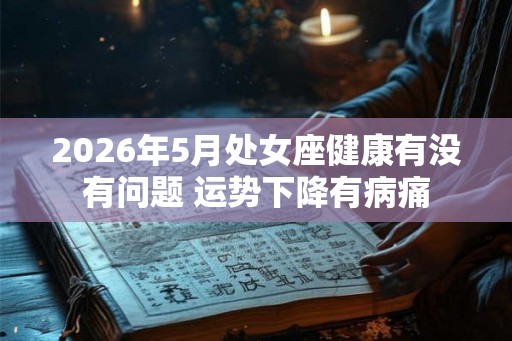 2026年5月处女座健康有没有问题 运势下降有病痛