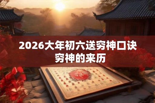 2026大年初六送穷神口诀  穷神的来历