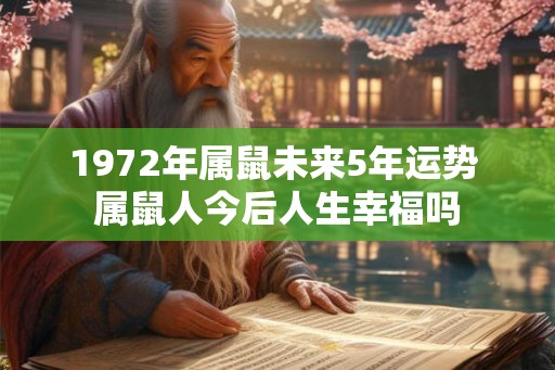 1972年属鼠未来5年运势 属鼠人今后人生幸福吗 1972年属鼠未来5年运势 属鼠人今后人生幸福吗