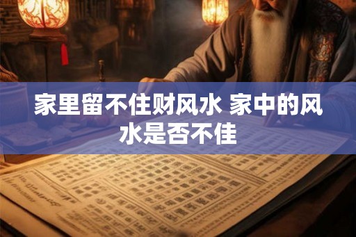 家里留不住财风水 家中的风水是否不佳