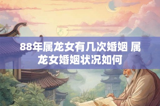 88年属龙女有几次婚姻 属龙女婚姻状况如何