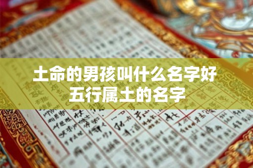 土命的男孩叫什么名字好 五行属土的名字