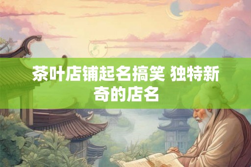 茶叶店铺起名搞笑 独特新奇的店名
