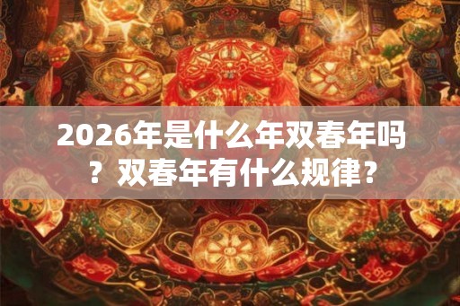 2026年是什么年双春年吗？双春年有什么规律？