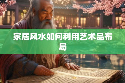 家居风水如何利用艺术品布局 家居风水如何利用艺术品布局