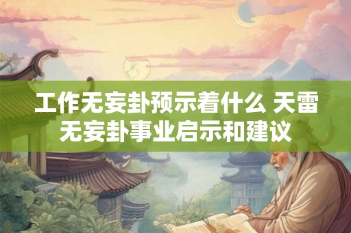 工作无妄卦预示着什么 天雷无妄卦事业启示和建议