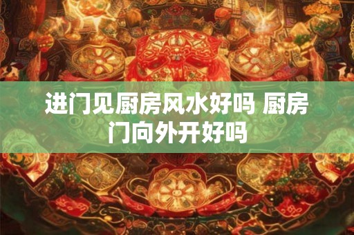 进门见厨房风水好吗 厨房门向外开好吗