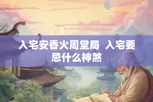入宅安香火周堂局  入宅要忌什么神煞