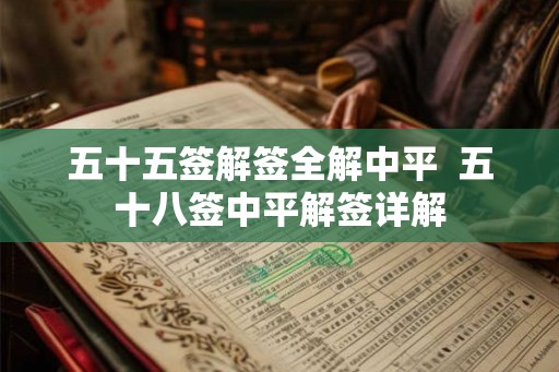 五十五签解签全解中平  五十八签中平解签详解