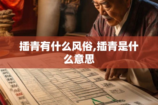 插青有什么风俗,插青是什么意思 插青有什么风俗,插青是什么意思