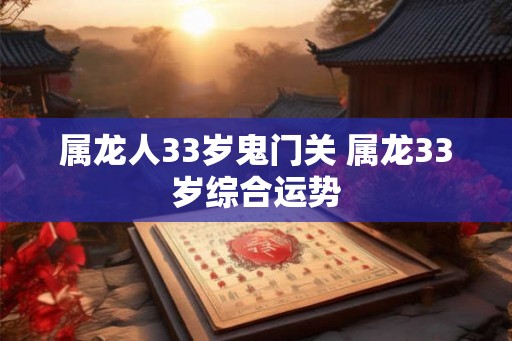 属龙人33岁鬼门关 属龙33岁综合运势