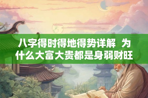 八字得时得地得势详解  为什么大富大贵都是身弱财旺