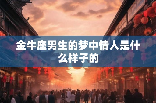 金牛座男生的梦中情人是什么样子的