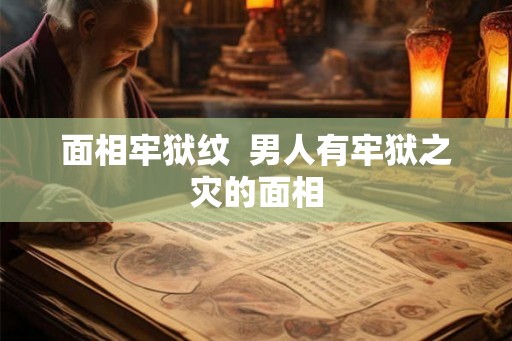 面相牢狱纹  男人有牢狱之灾的面相