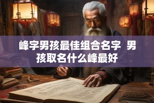 峰字男孩最佳组合名字  男孩取名什么峰最好