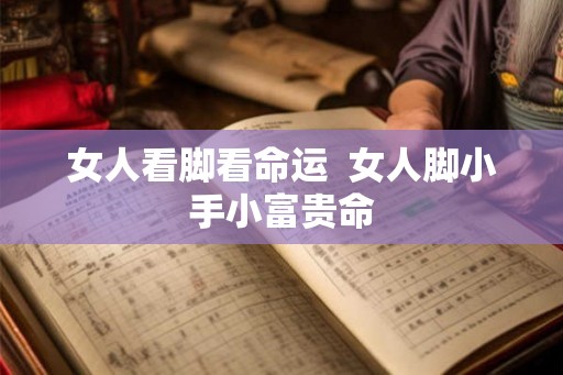 女人看脚看命运 女人脚小手小富贵命 女人看脚看命运 女人脚小手小富贵命