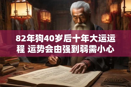 82年狗40岁后十年大运运程 运势会由强到弱需小心 82年狗40岁后十年大运运程 运势会由强到弱需小心