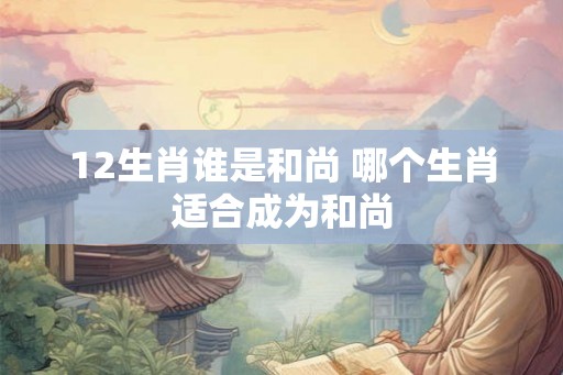 12生肖谁是和尚 哪个生肖适合成为和尚