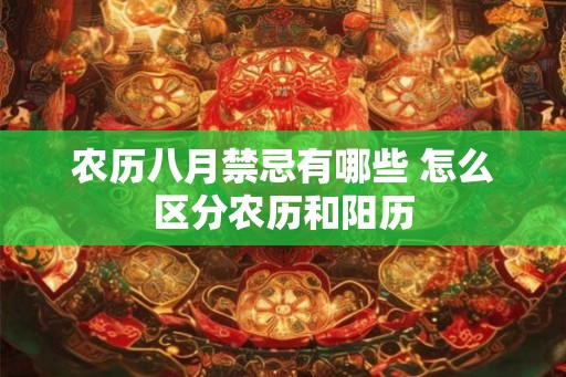 农历八月禁忌有哪些 怎么区分农历和阳历