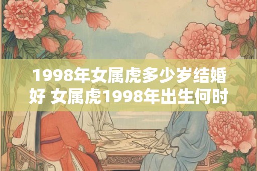 1998年女属虎多少岁结婚好 女属虎1998年出生何时结婚最佳