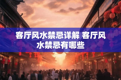 客厅风水禁忌详解 客厅风水禁忌有哪些 客厅风水禁忌详解 客厅风水禁忌有哪些