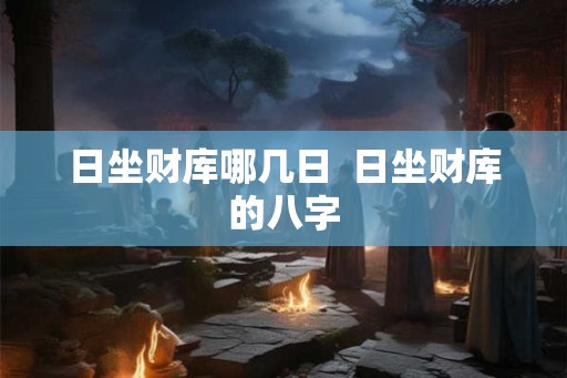 日坐财库哪几日  日坐财库的八字