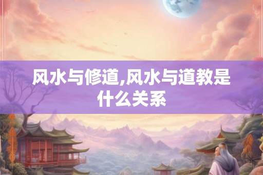 风水与修道,风水与道教是什么关系