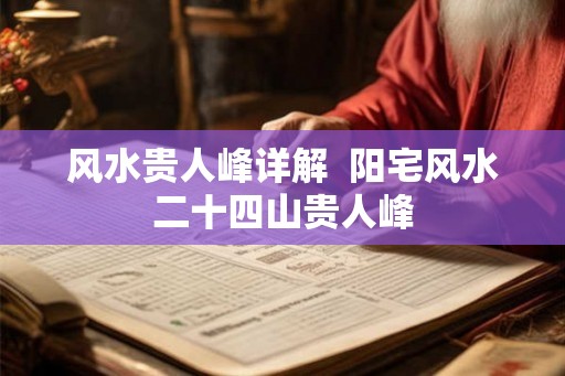 风水贵人峰详解  阳宅风水二十四山贵人峰