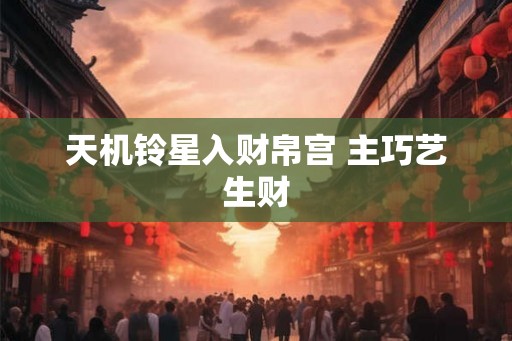 天机铃星入财帛宫 主巧艺生财
