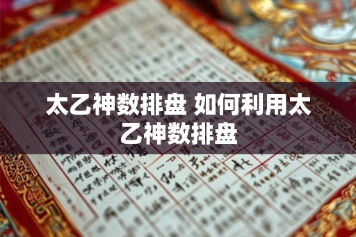 太乙神数排盘 如何利用太乙神数排盘